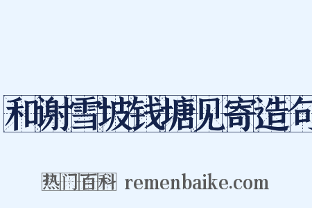 和谢雪坡钱塘见寄造句是什么意思的图片